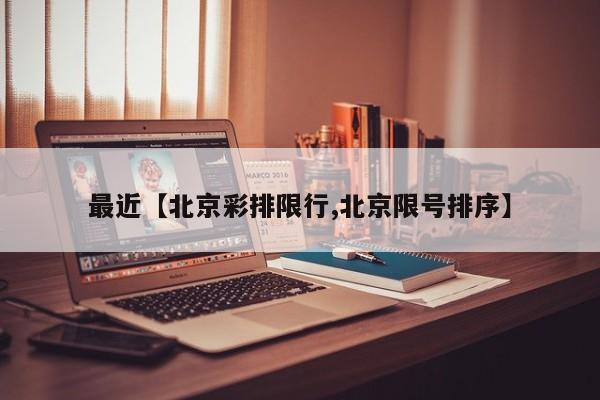 最近【北京彩排限行,北京限号排序】