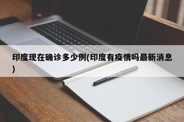 印度现在确诊多少例(印度有疫情吗最新消息)