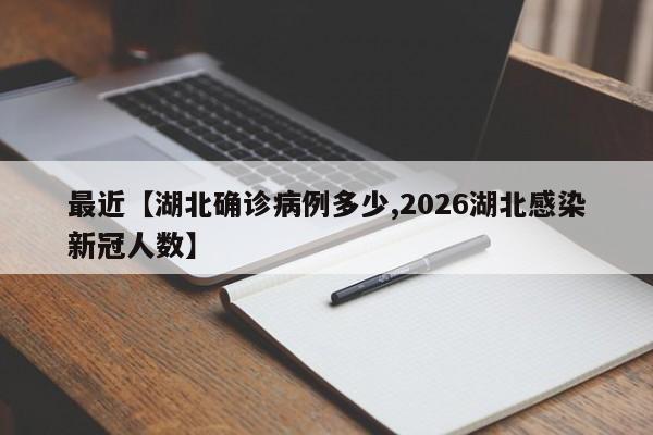 最近【湖北确诊病例多少,2026湖北感染新冠人数】