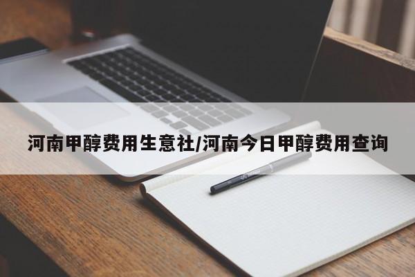 河南甲醇费用生意社/河南今日甲醇费用查询