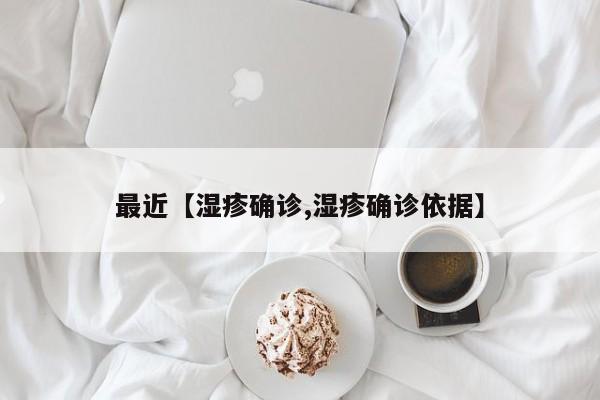 最近【湿疹确诊,湿疹确诊依据】