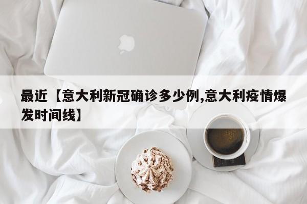 最近【意大利新冠确诊多少例,意大利疫情爆发时间线】