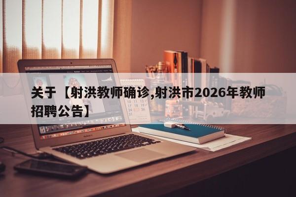 关于【射洪教师确诊,射洪市2026年教师招聘公告】