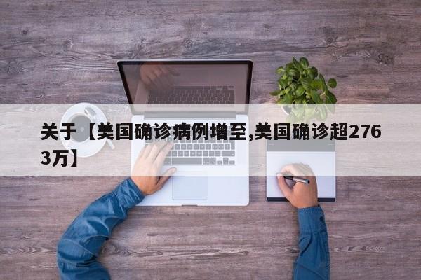 关于【美国确诊病例增至,美国确诊超2763万】