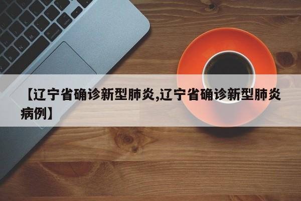 【辽宁省确诊新型肺炎,辽宁省确诊新型肺炎病例】