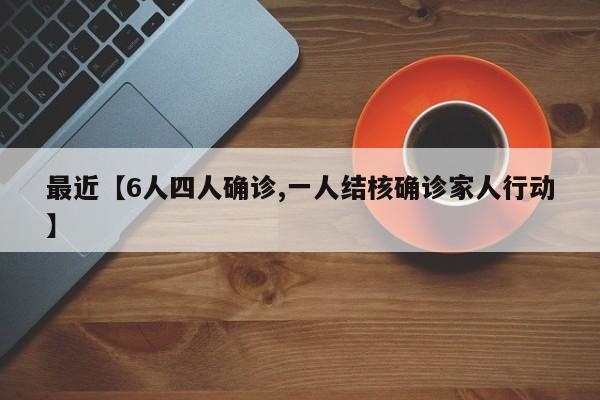最近【6人四人确诊,一人结核确诊家人行动】