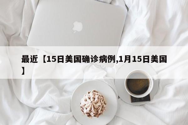 最近【15日美国确诊病例,1月15日美国】