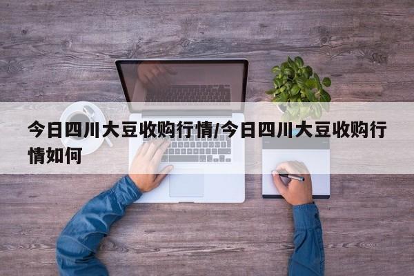 今日四川大豆收购行情/今日四川大豆收购行情如何