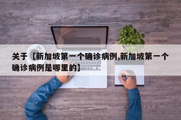 关于【新加坡第一个确诊病例,新加坡第一个确诊病例是哪里的】