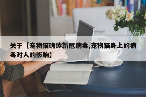 关于【宠物猫确诊新冠病毒,宠物猫身上的病毒对人的影响】