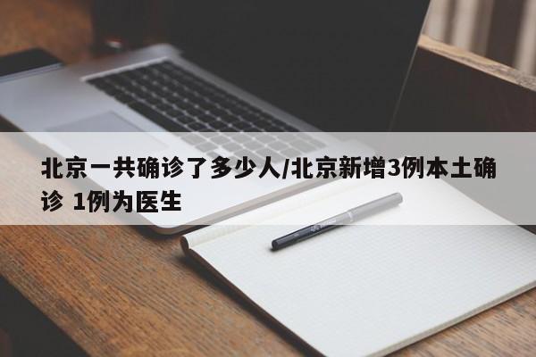 北京一共确诊了多少人/北京新增3例本土确诊 1例为医生