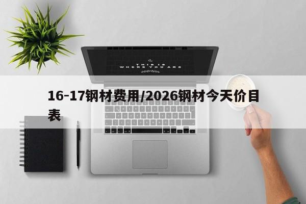 16-17钢材费用/2026钢材今天价目表