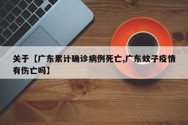 关于【广东累计确诊病例死亡,广东蚊子疫情有伤亡吗】