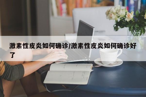 激素性皮炎如何确诊/激素性皮炎如何确诊好了