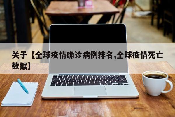 关于【全球疫情确诊病例排名,全球疫情死亡数据】