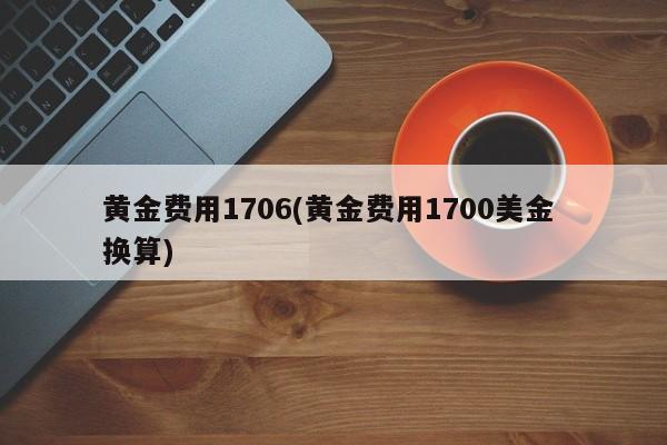 黄金费用1706(黄金费用1700美金 换算)