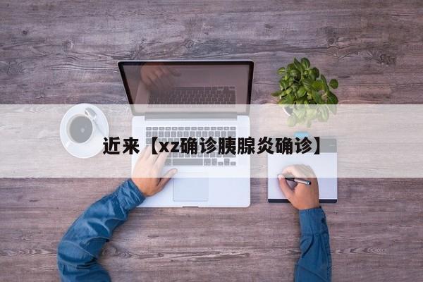 近来【xz确诊胰腺炎确诊】