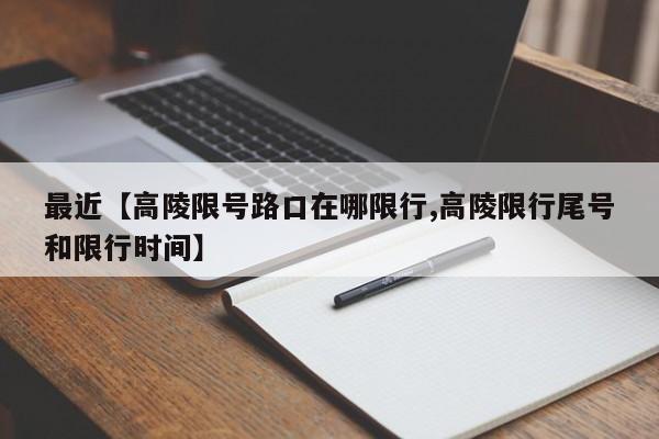 最近【高陵限号路口在哪限行,高陵限行尾号和限行时间】
