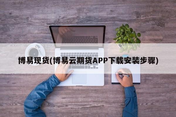博易现货(博易云期货APP下载安装步骤)