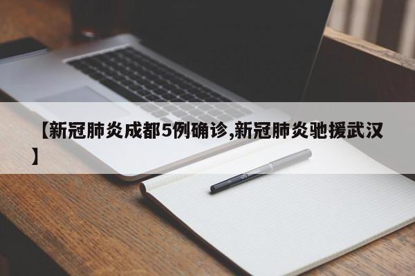 【新冠肺炎成都5例确诊,新冠肺炎驰援武汉】