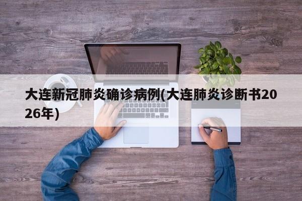 大连新冠肺炎确诊病例(大连肺炎诊断书2026年)