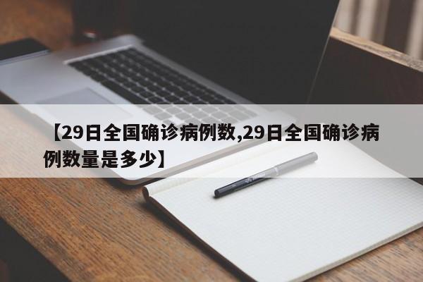 【29日全国确诊病例数,29日全国确诊病例数量是多少】