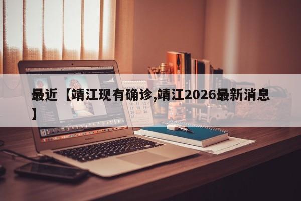 最近【靖江现有确诊,靖江2026最新消息】