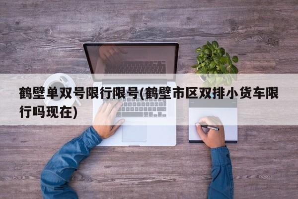 鹤壁单双号限行限号(鹤壁市区双排小货车限行吗现在)