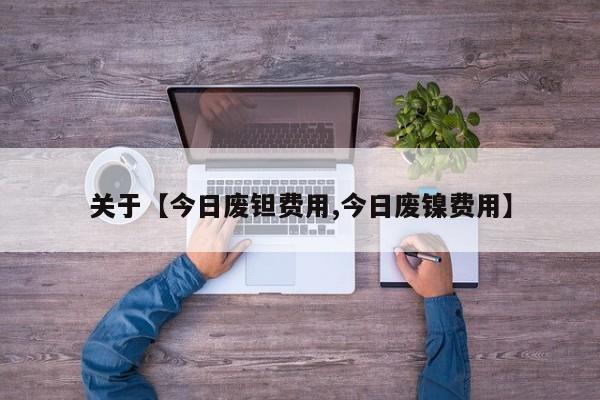 关于【今日废钽费用,今日废镍费用】