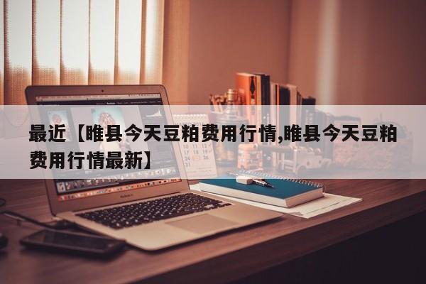 最近【睢县今天豆粕费用行情,睢县今天豆粕费用行情最新】