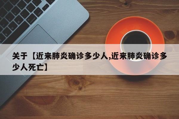 关于【近来肺炎确诊多少人,近来肺炎确诊多少人死亡】