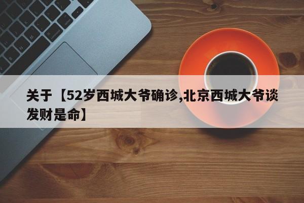 关于【52岁西城大爷确诊,北京西城大爷谈发财是命】