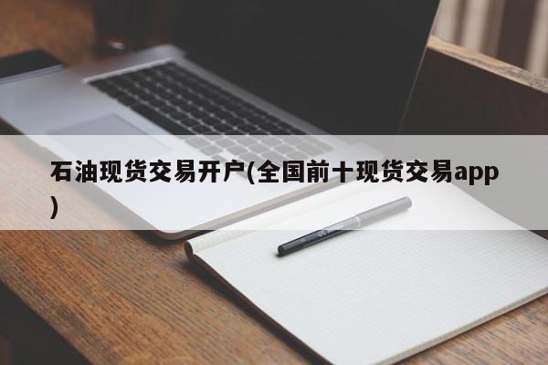 石油现货交易开户(全国前十现货交易app)